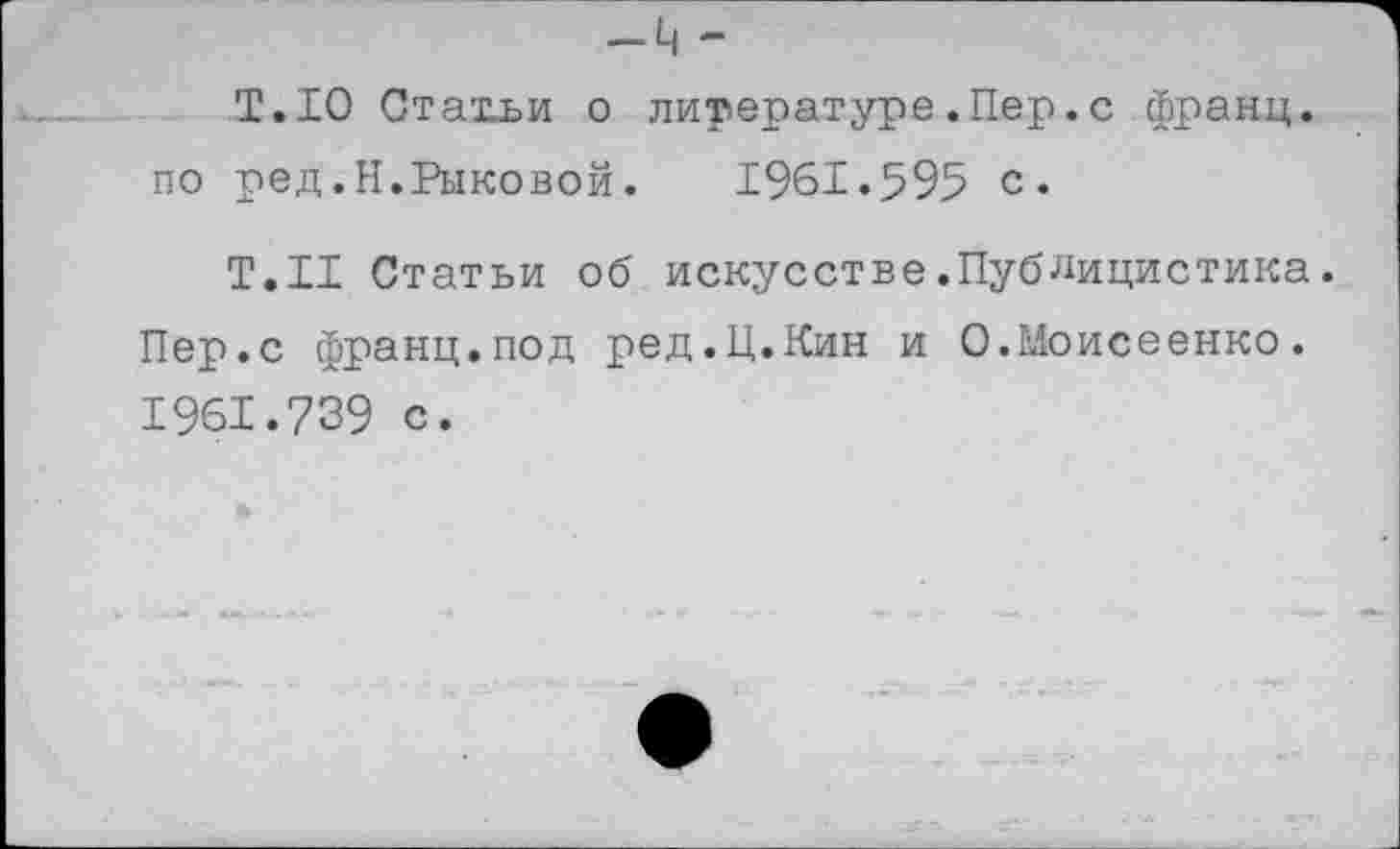 ﻿Т.10 Стат_ьи о литературе.Пер.с франц, по ред.Н.Рыковой. 1961.595 с.
Т.Н Статьи об искусстве.Публицистика. Пер.с франц.под ред.Ц.Кин и О.Моисеенко. 1961.739 с.